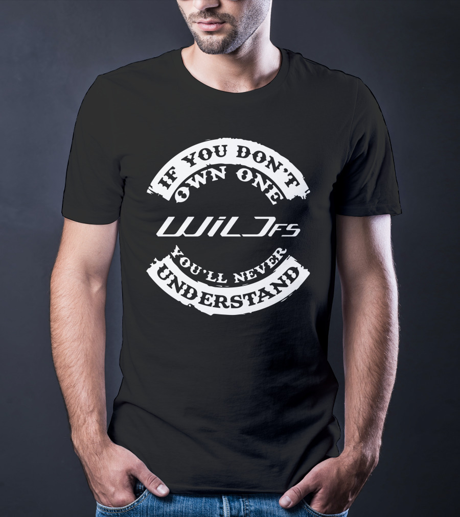 If You Don't Own One Wild FS You'll Never Understand T-Shirt