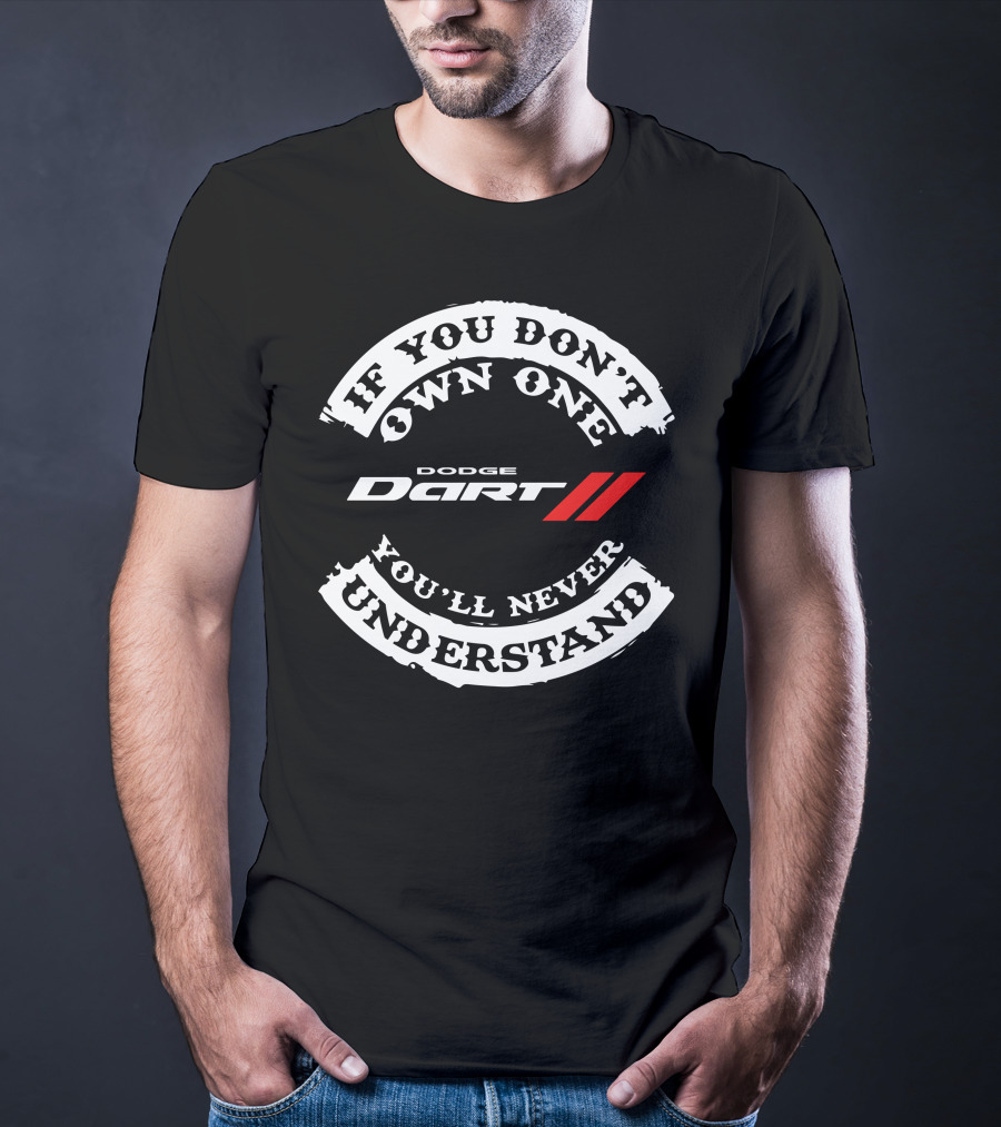 If You Don't Own One You'll Never Understand Dodge Dart T-Shirt