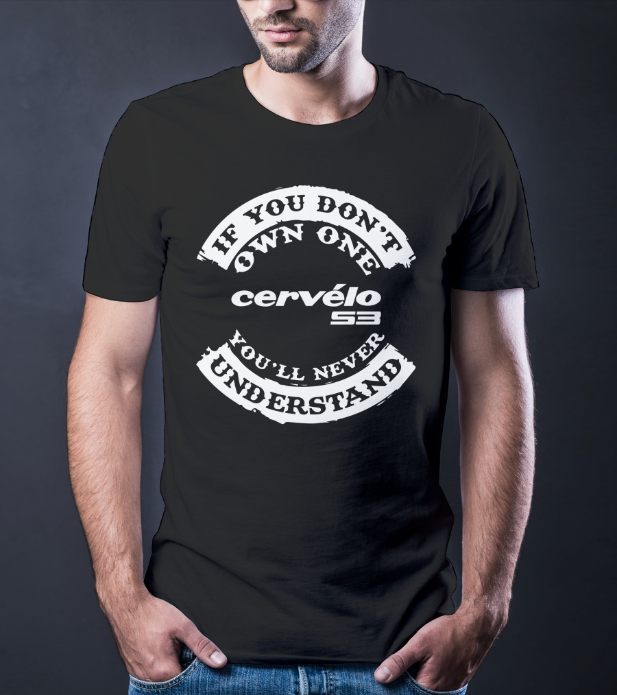If You Don’t Own One You’ll Never Understand Cervélo S3 T-Shirt