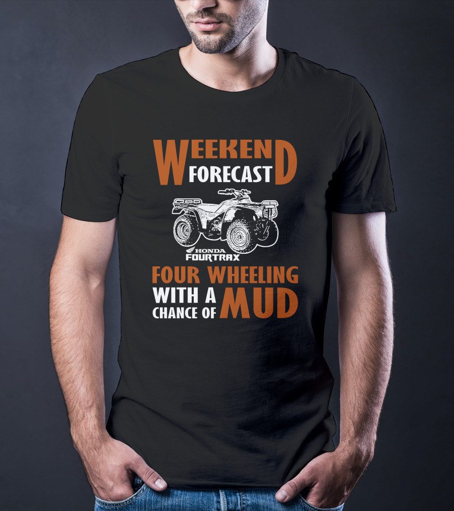 WEEKEND FORECAST HONDA FOURTRAX FOUR WHEELING WITH A CHANCE OF MUD T-Shirt