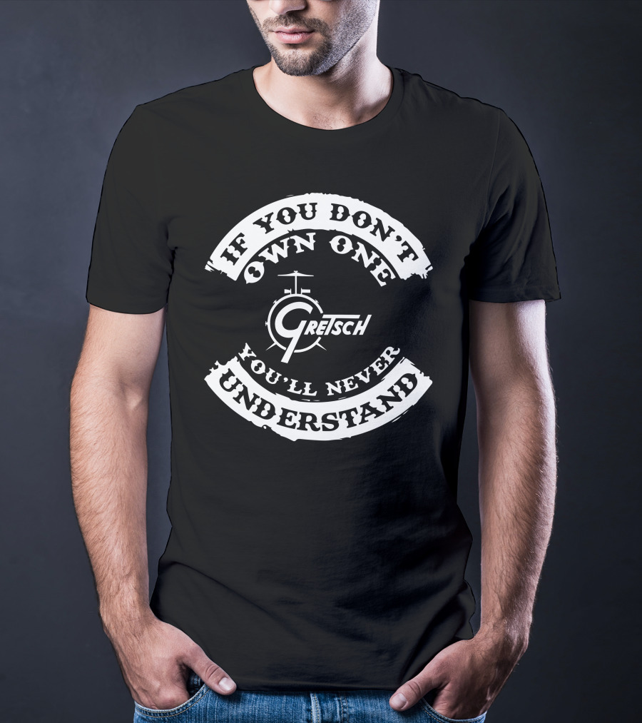 If You Don't Own One Gretsch Drums You'll Never Understand T-Shirt