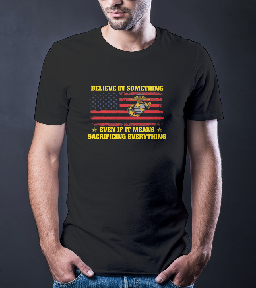 Believe In Something Even If It Means Sacrificing Everything American Flag Marines Emblem T-Shirt