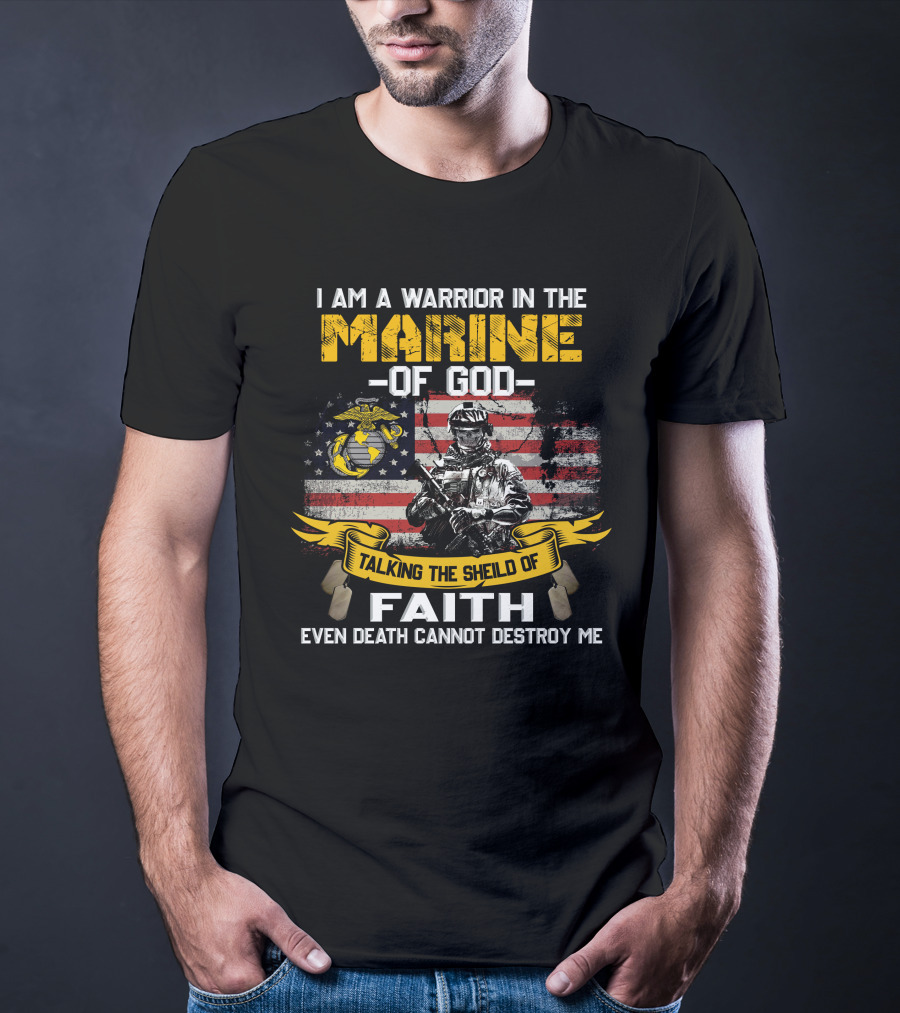 I Am A Warrior In The Marine Of God Talking The Shield Of Faith Even Death Cannot Destroy Me T-Shirt
