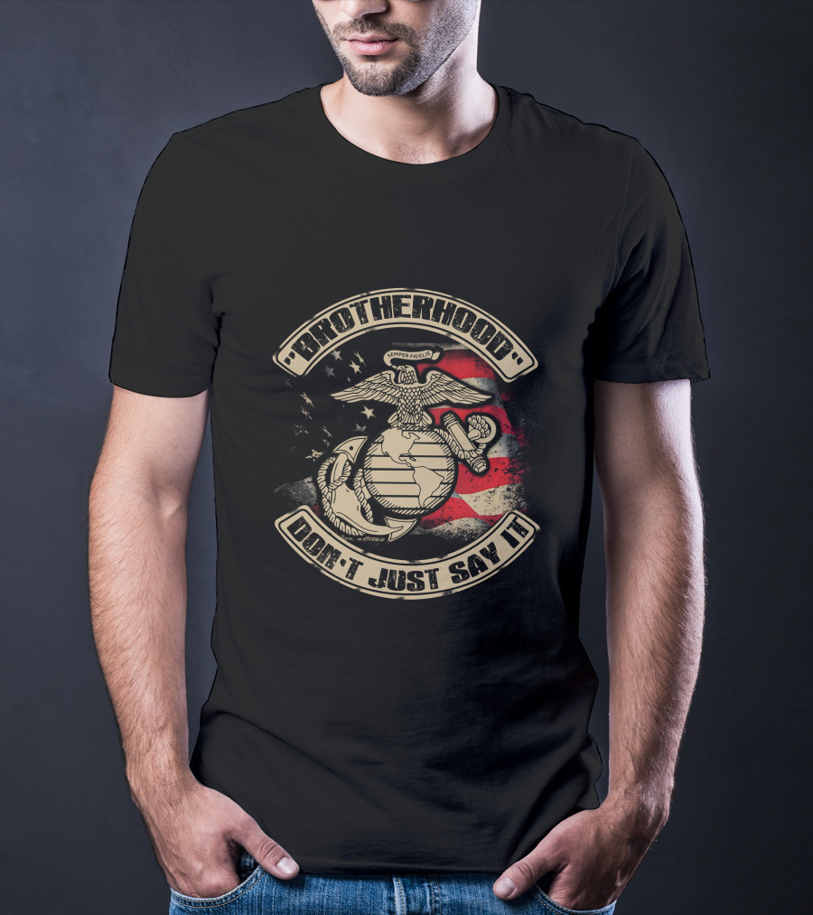 Brotherhood Don't Just Say It United States Marine Corps Semper Fidelis Eagle Globe Anchor American Flag T-Shirt