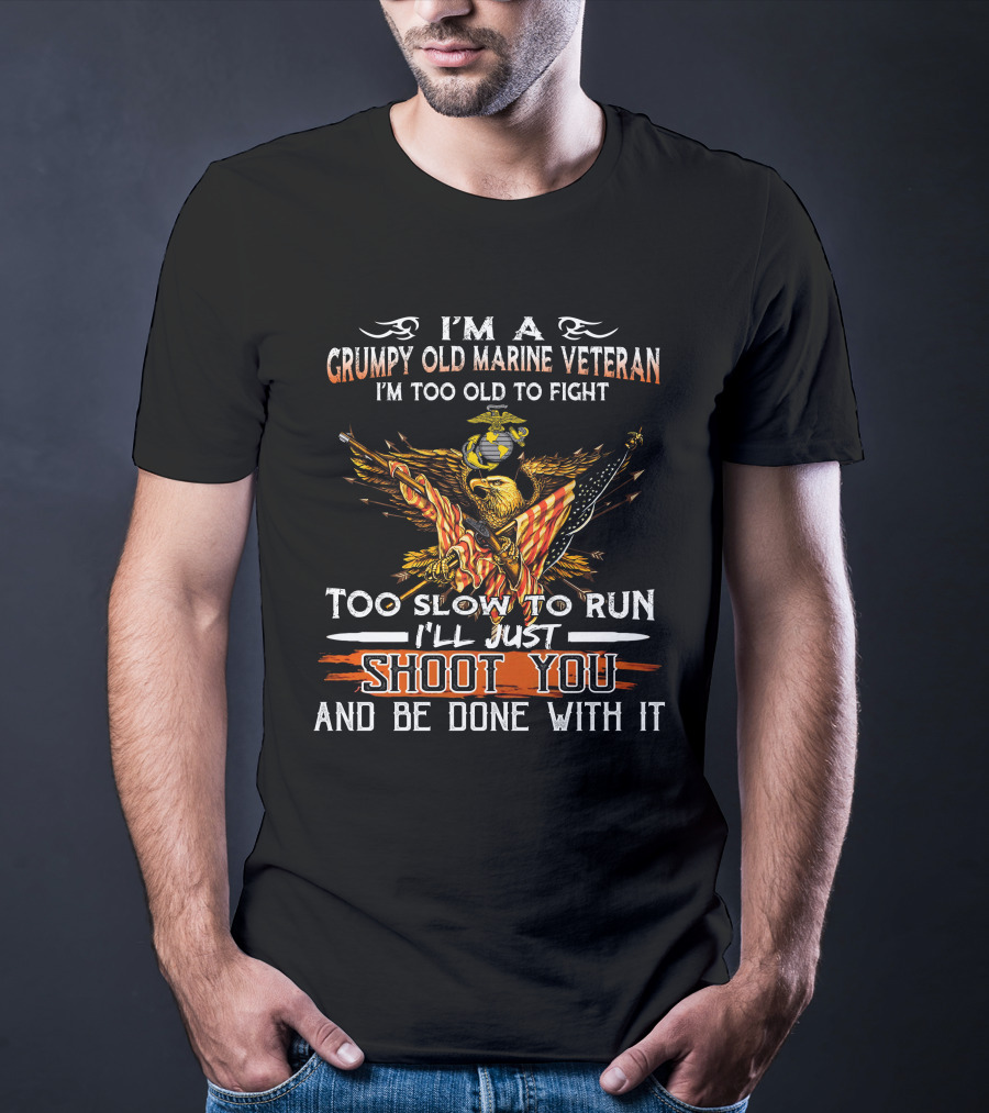I'm A Grumpy Old Marine Veteran Too Old To Fight Too Slow To Run I'll Just Shoot You And Be Done With It T-Shirt