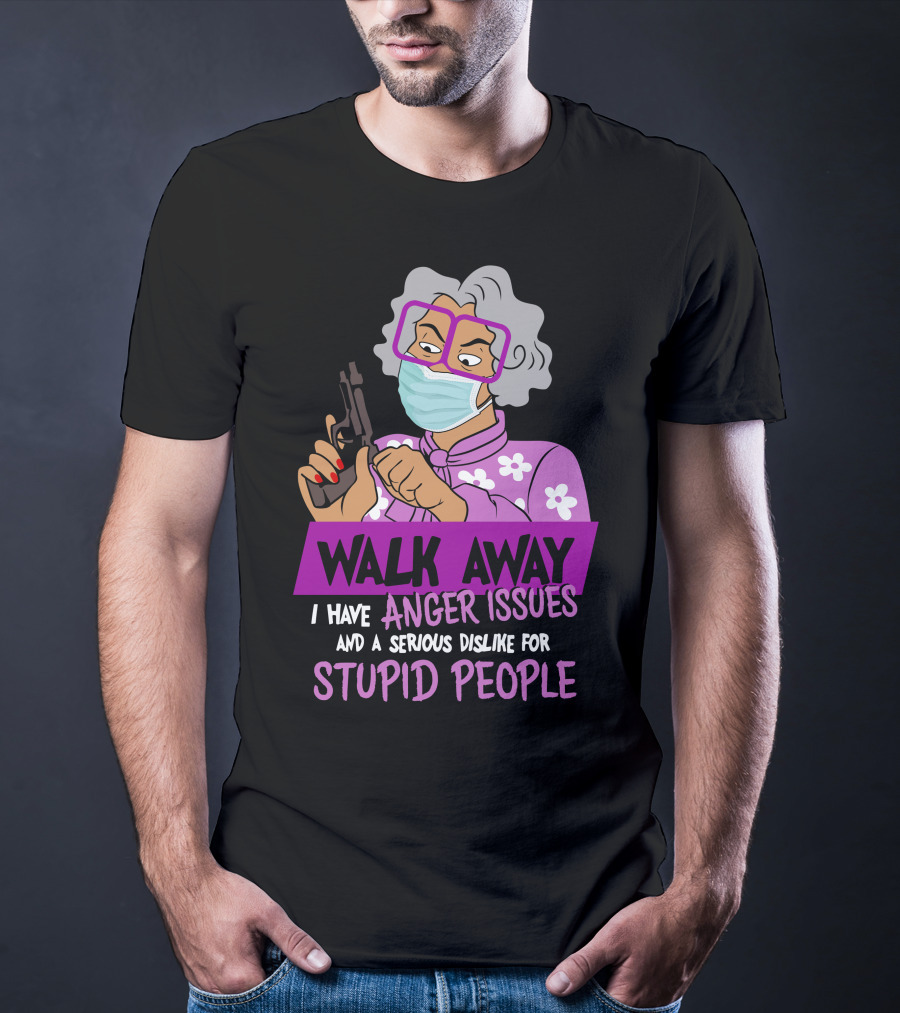 Madea Walk Away I Have Anger Issues And A Serious Dislike For Stupid People T-Shirt