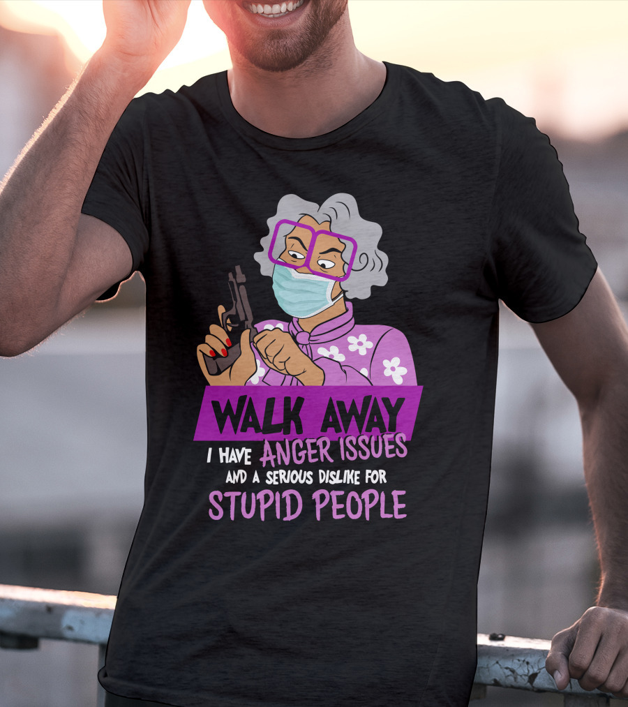 Madea Walk Away I Have Anger Issues And A Serious Dislike For Stupid People T-Shirt