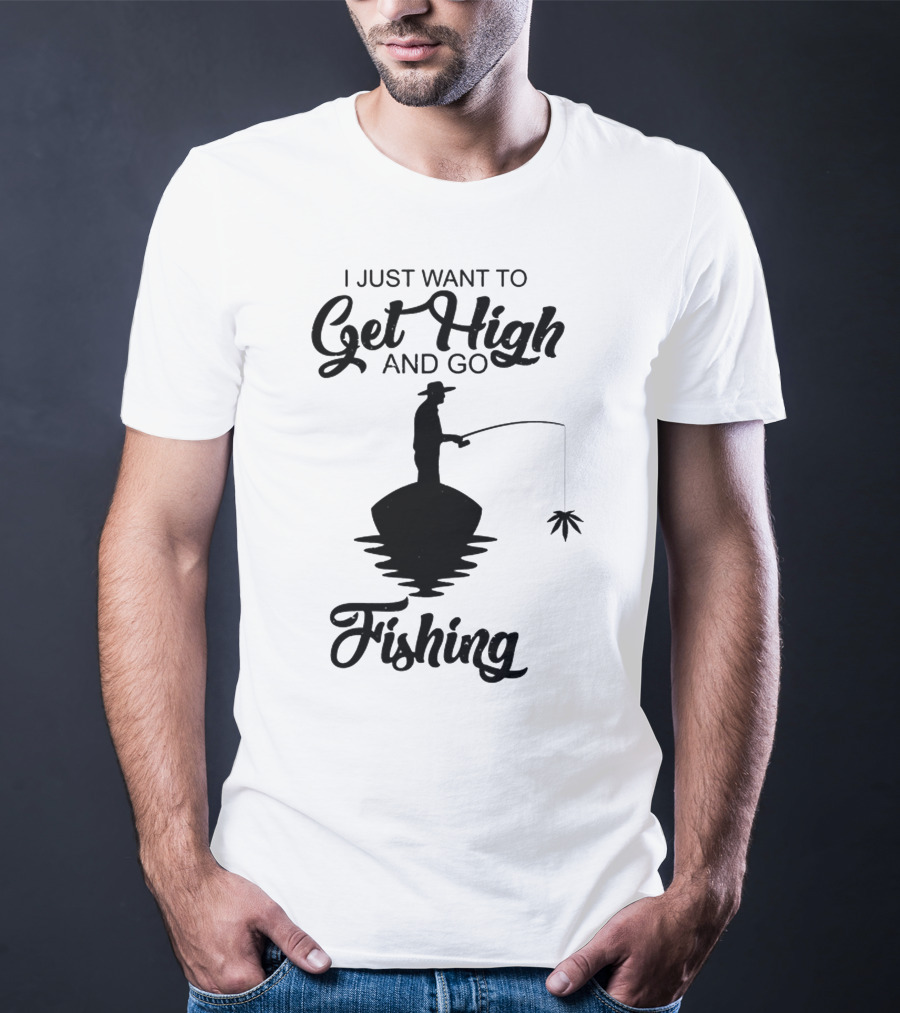 I Just Want To Get High And Go Fishing Version Weed Leaf T-Shirt