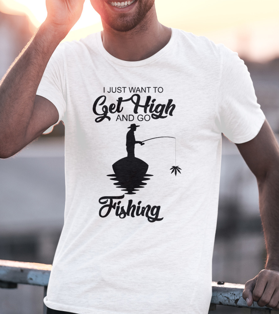 I Just Want To Get High And Go Fishing Version Weed Leaf T-Shirt