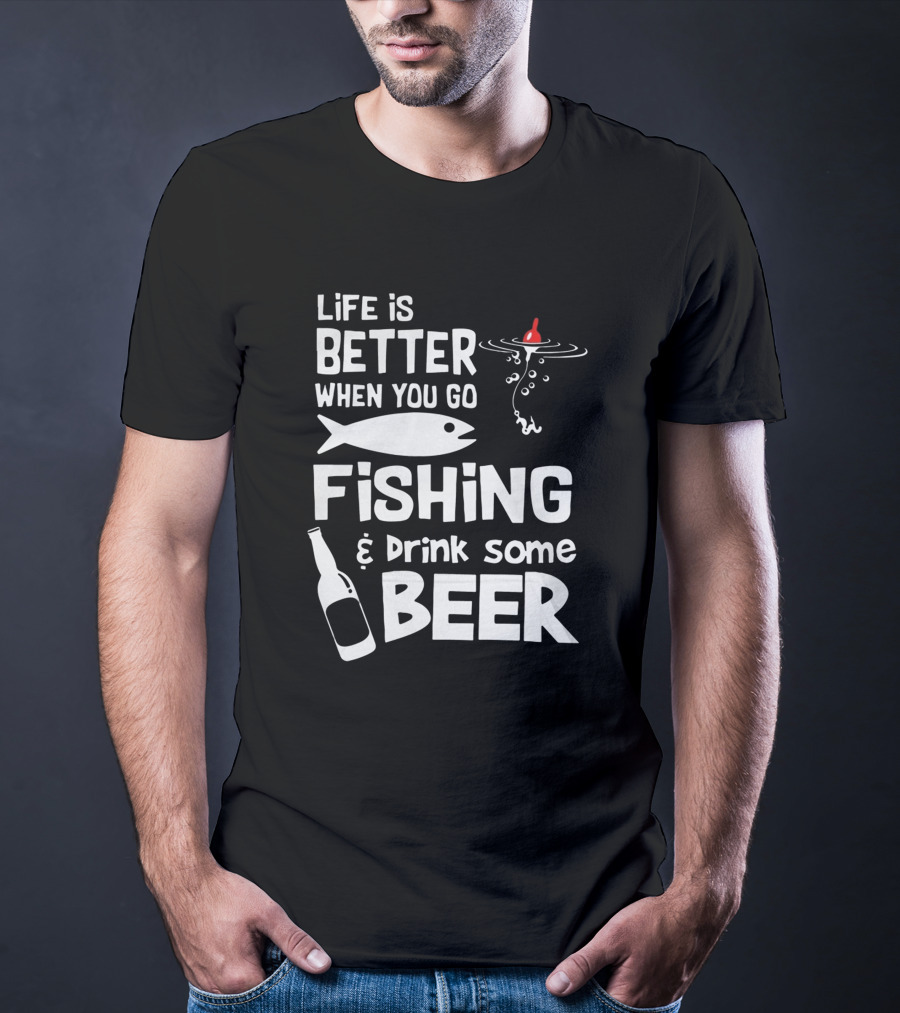 Life Is Better When You Go Fishing And Drink Some Beer With Fishing Rod And Bottle T-Shirt