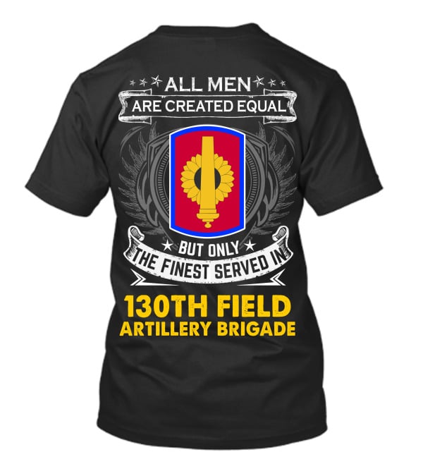 All Men Are Created Equal But Only The Finest Served In 130th Field Artillery Brigade T-Shirt