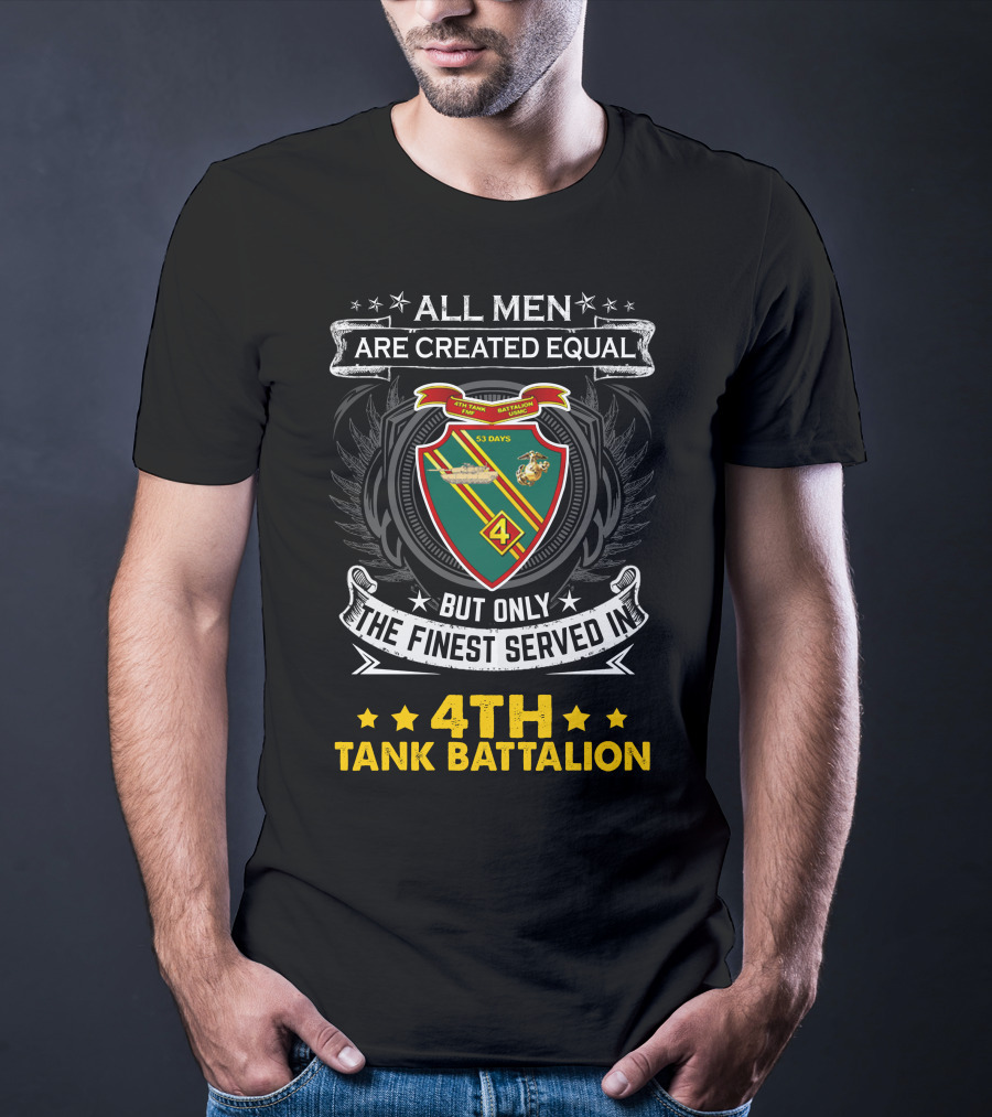 All Men Are Created Equal But Only The Finest Served In 4Th Tank Battalion Emblem With Stars And Shield T-Shirt