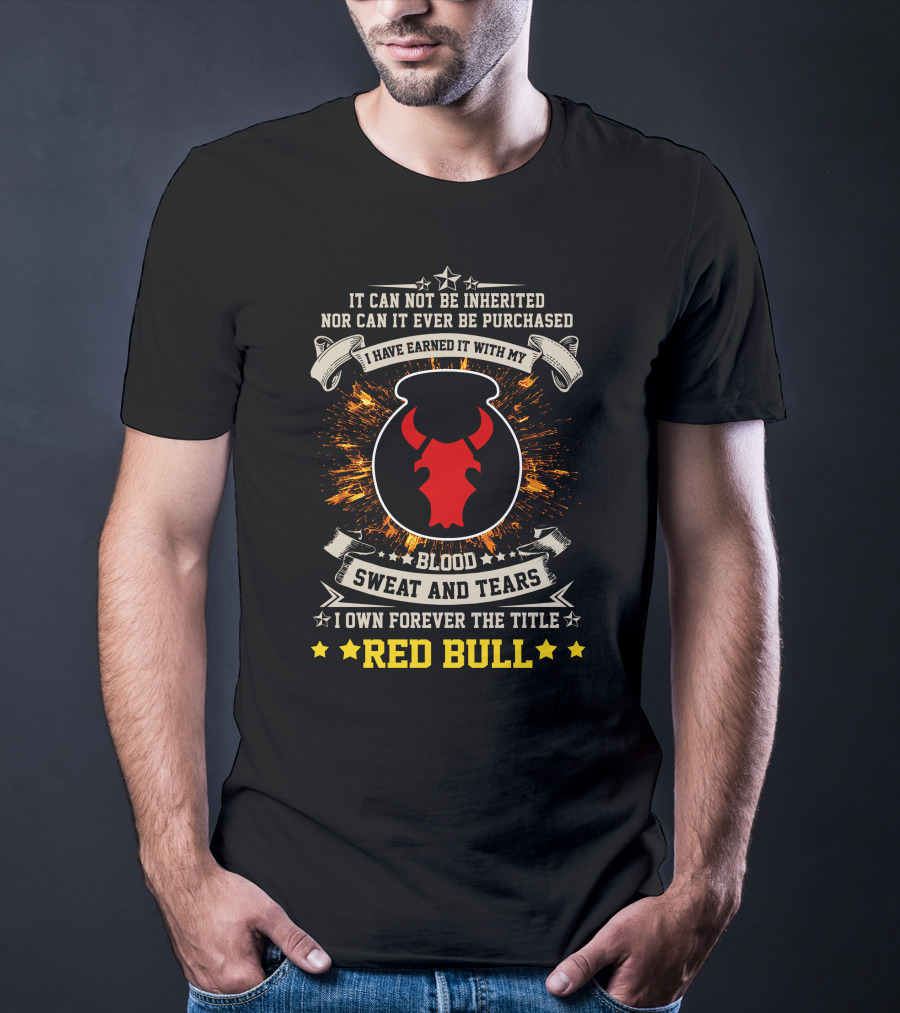 I HAVE EARNED IT WITH MY BLOOD SWEAT AND TEARS I OWN FOREVER THE TITLE RED BULL T-Shirt