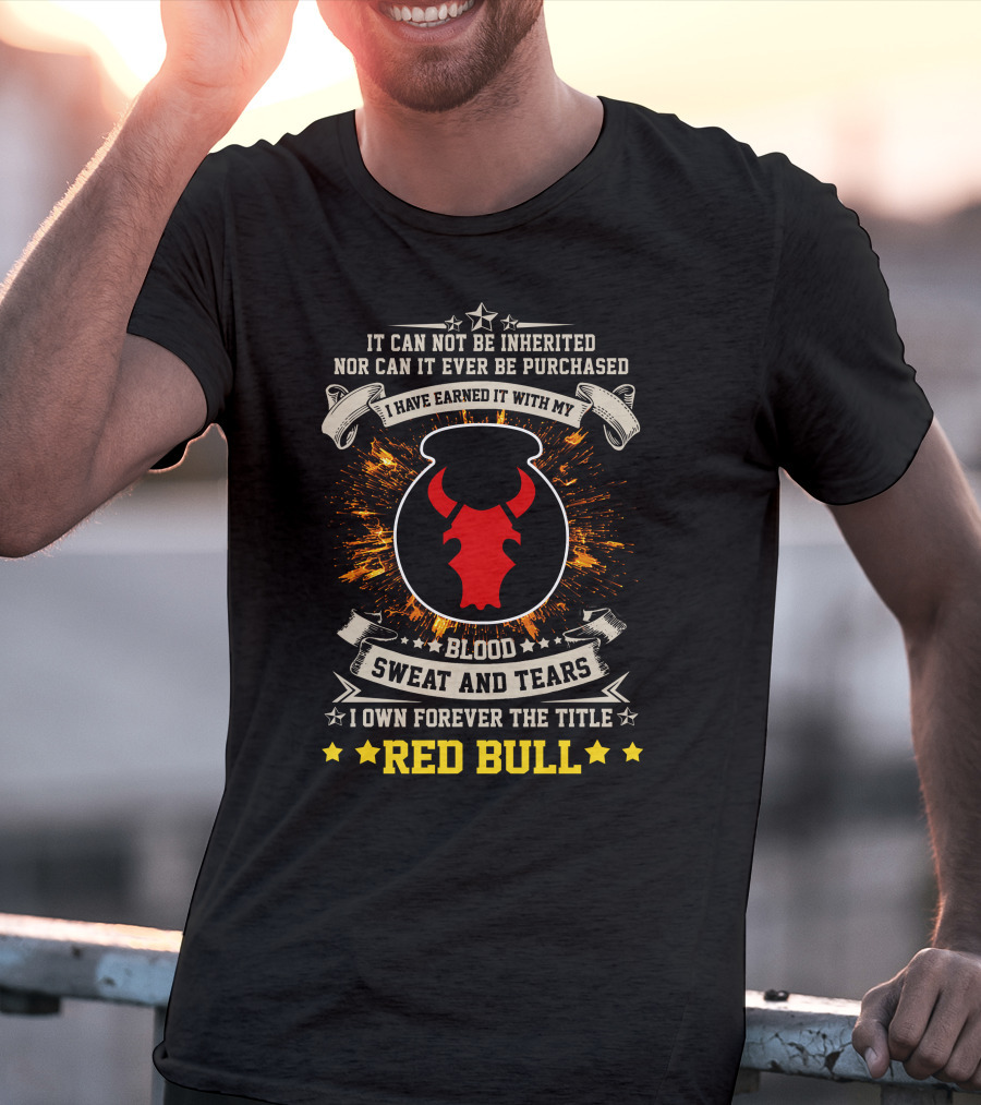 I HAVE EARNED IT WITH MY BLOOD SWEAT AND TEARS I OWN FOREVER THE TITLE RED BULL T-Shirt