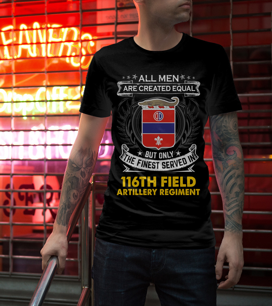 All Men Are Created Equal 116th Field Artillery Regiment Finest Served T-Shirt