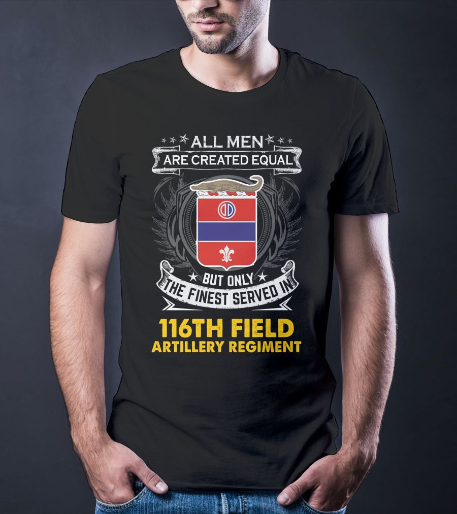 All Men Are Created Equal 116th Field Artillery Regiment Finest Served T-Shirt