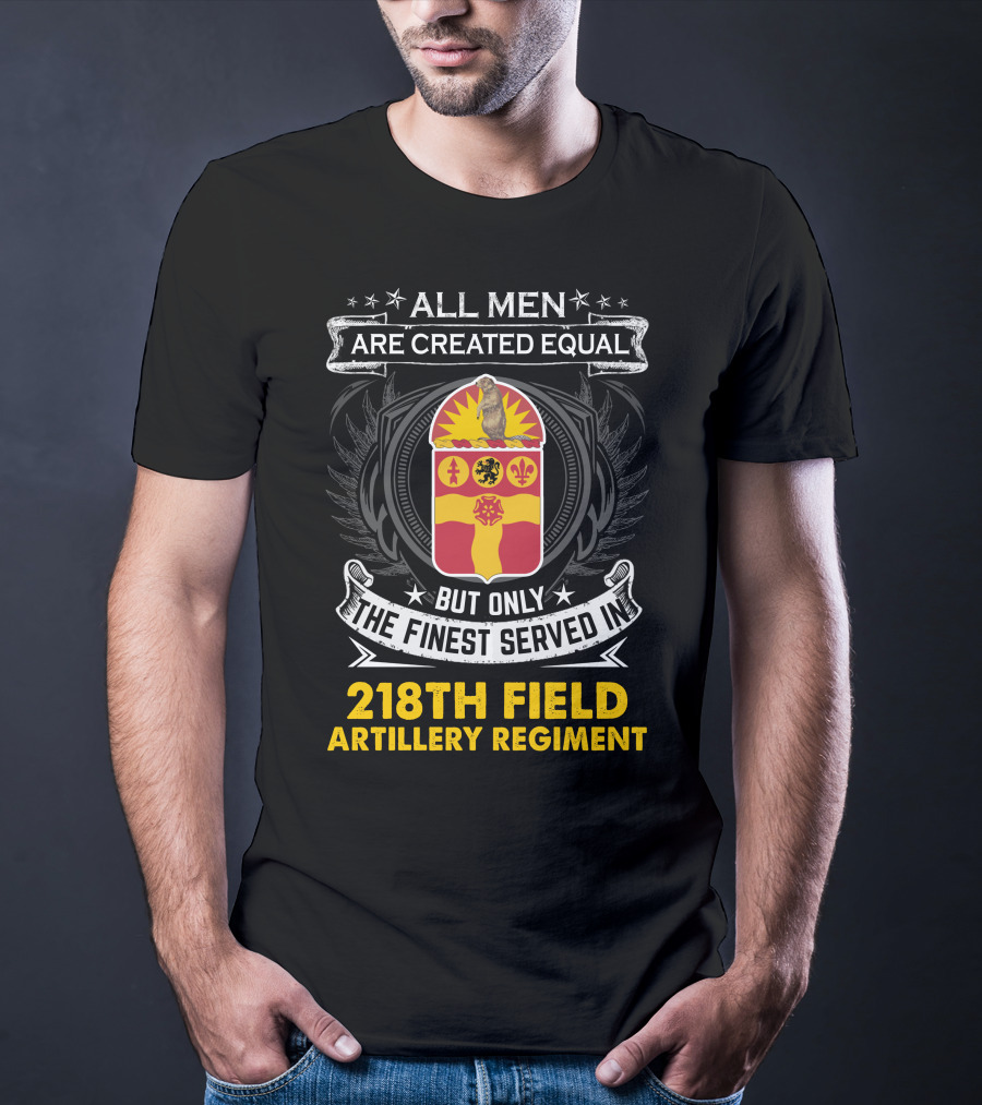 All Men Are Created Equal But Only The Finest Served In 218Th Field Artillery Regiment T-Shirt