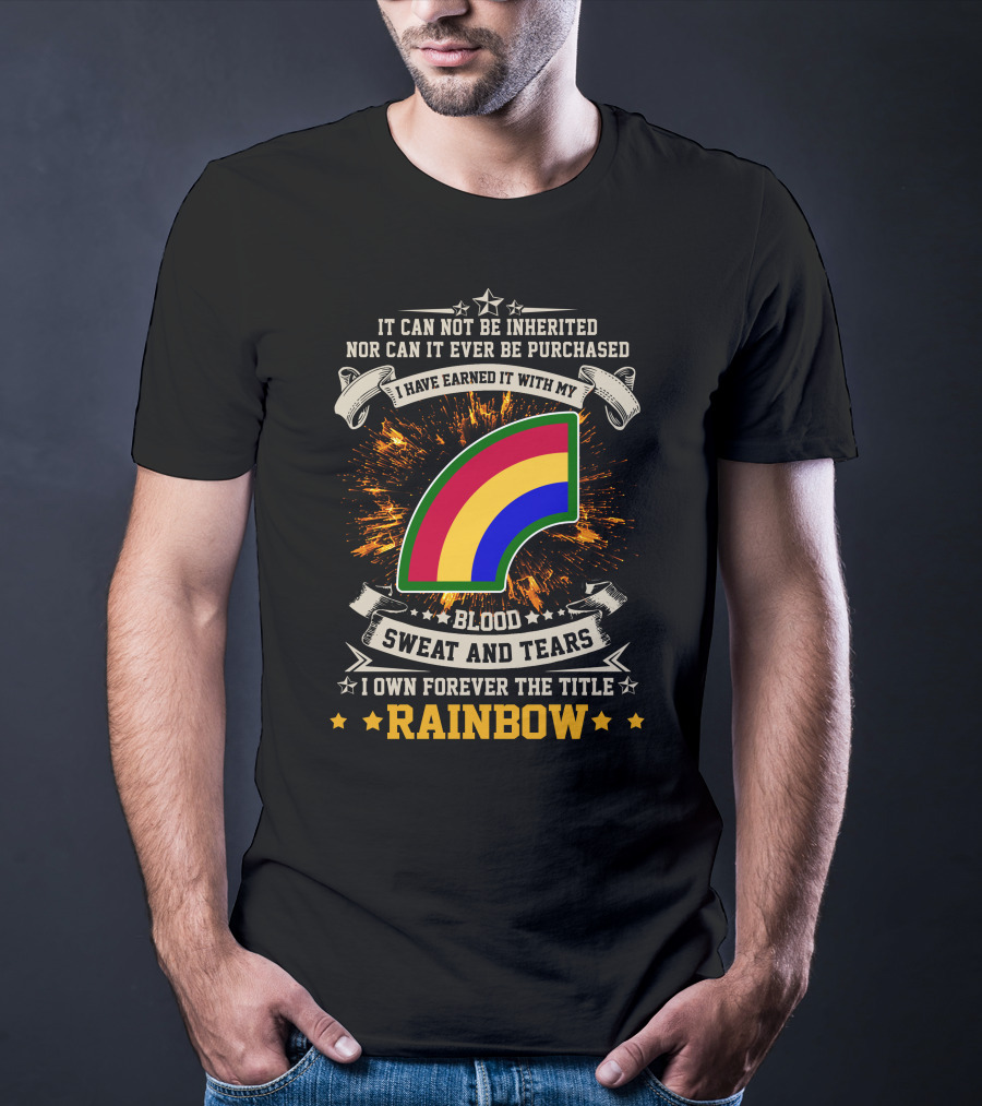 I HAVE EARNED IT WITH MY BLOOD SWEAT AND TEARS I OWN FOREVER THE TITLE RAINBOW 42ND INFANTRY DIVISION T-Shirt