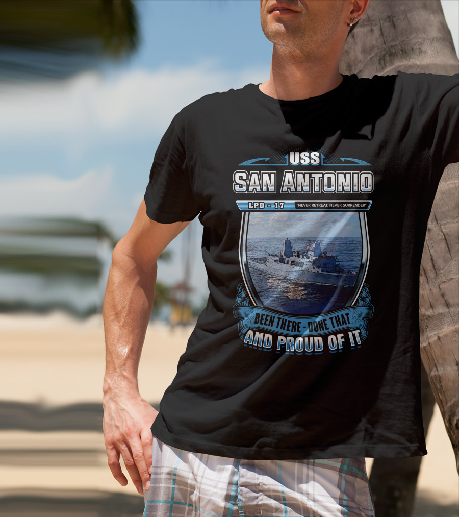 Uss San Antonio Lpd-17 Never Retreat Never Surrender Been There Done That And Proud Of It T-Shirt
