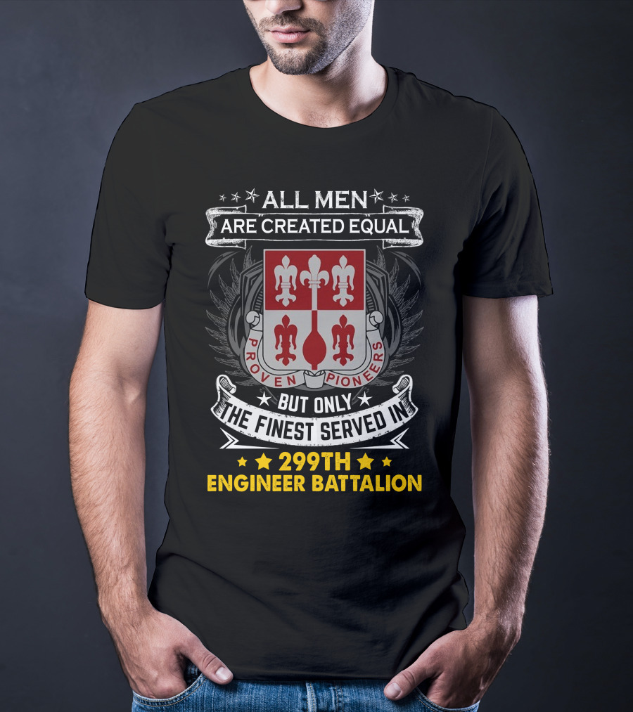 All Men Are Created Equal But Only The Finest Served In 299Th Engineer Battalion Proven Pioneers T-Shirt
