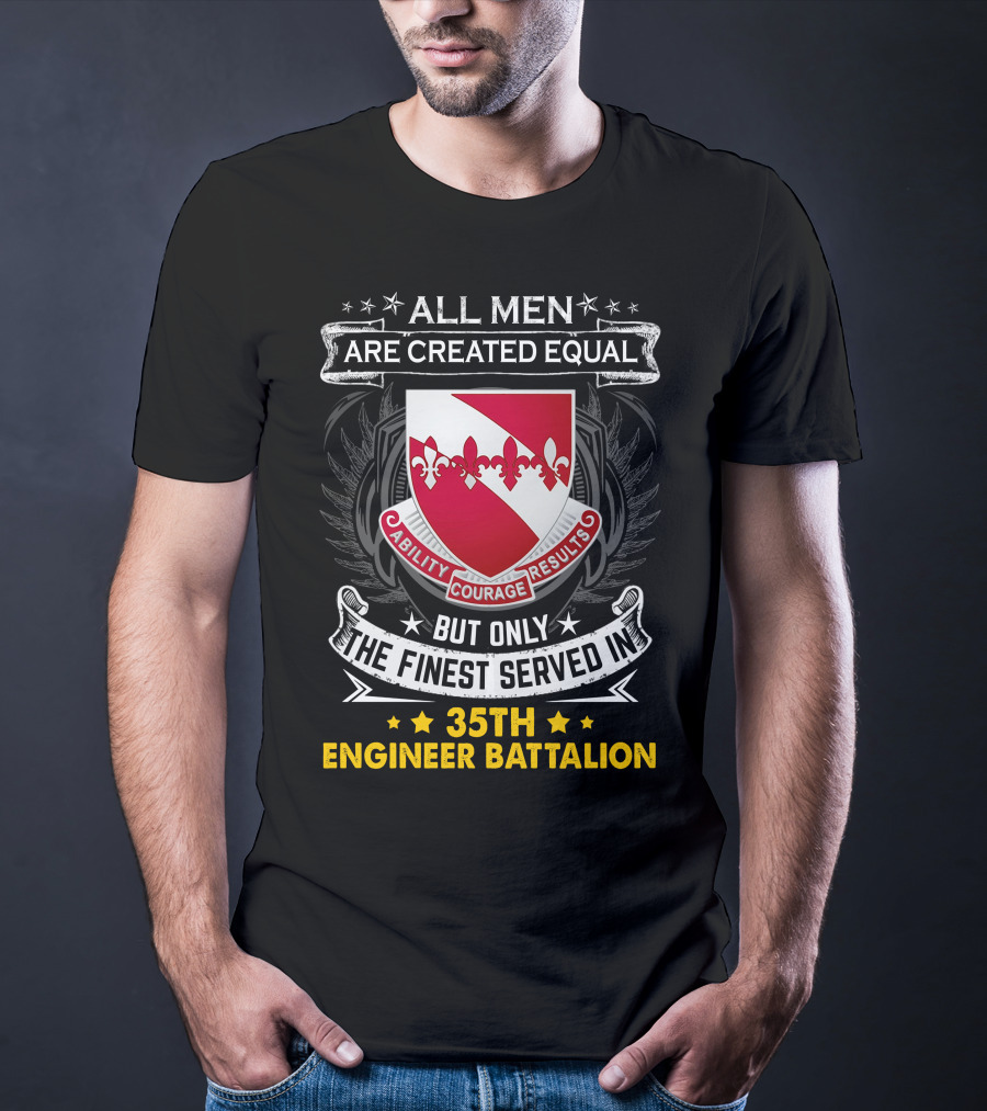 ALL MEN ARE CREATED EQUAL BUT ONLY THE FINEST SERVED IN 35TH ENGINEER BATTALION ABILITY COURAGE RESULTS T-Shirt