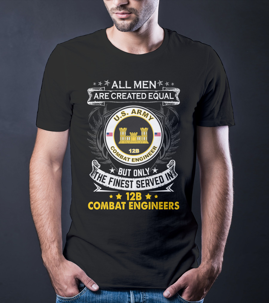 All Men Are Created Equal But Only The Finest Served In U.s. Army 12B Combat Engineers T-Shirt