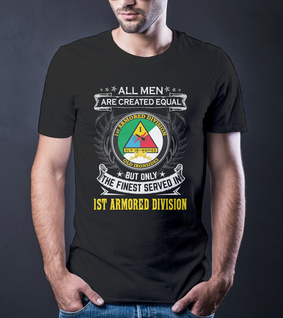 All Men Are Created Equal But Only The Finest Served In 1St Armored Division Old Ironsides T-Shirt