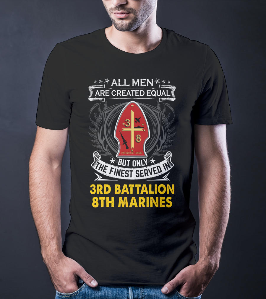 All Men Are Created Equal But Only The Finest Served In 3Rd Battalion 8Th Marines Fortis Fortunæ Juvat T-Shirt