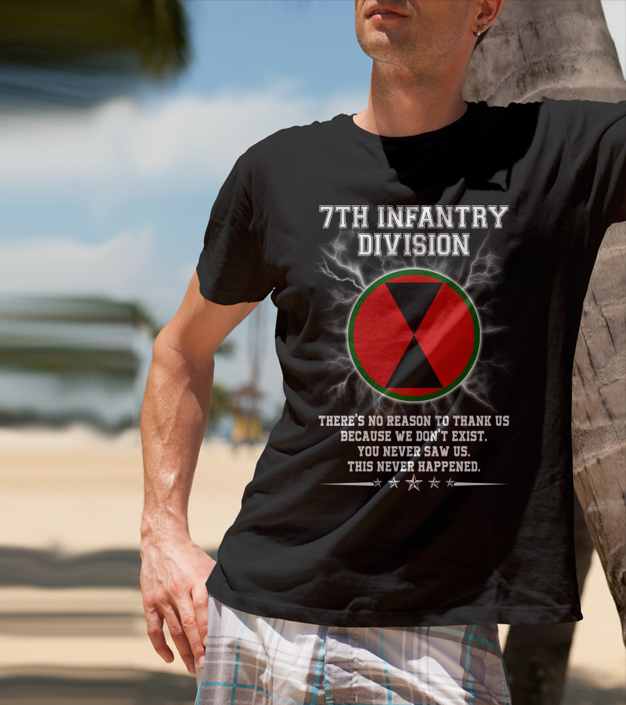 7Th Infantry Division There's No Reason To Thank Us Because We Don't Exist You Never Saw Us This Never Happened T-Shirt