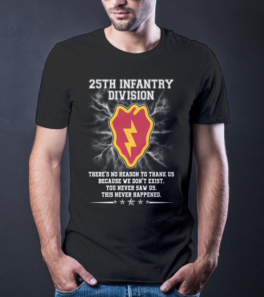 25Th Infantry Division There's No Reason To Thank Us Because We Don't Exist You Never Saw Us This Never Happened T-Shirt