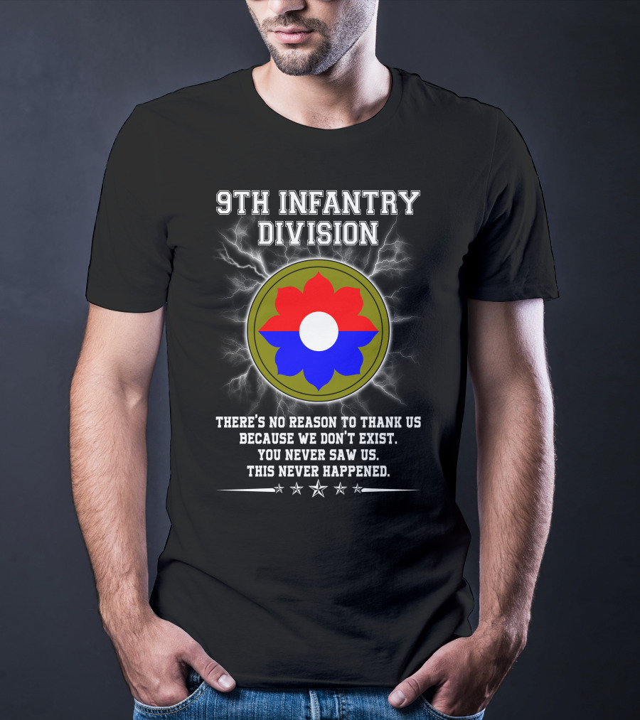 9Th Infantry Division There's No Reason To Thank Us Because We Don't Exist You Never Saw Us This Never Happened T-Shirt