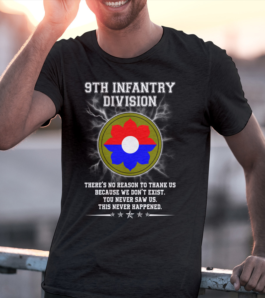 9Th Infantry Division There's No Reason To Thank Us Because We Don't Exist You Never Saw Us This Never Happened T-Shirt