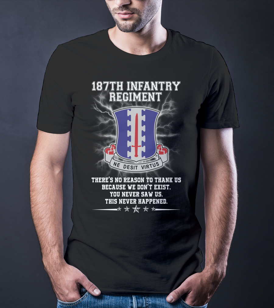 187Th Infantry Regiment Ne Desit Virtus Badge There's No Reason To Thank Us Because We Don't Exist You Never Saw Us This Never Happened T-Shirt