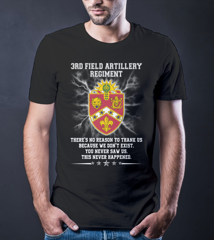 3rd Field Artillery Regiment Crest There's No Reason To Thank Us Because We Don't Exist You Never Saw Us This Never Happened T-Shirt