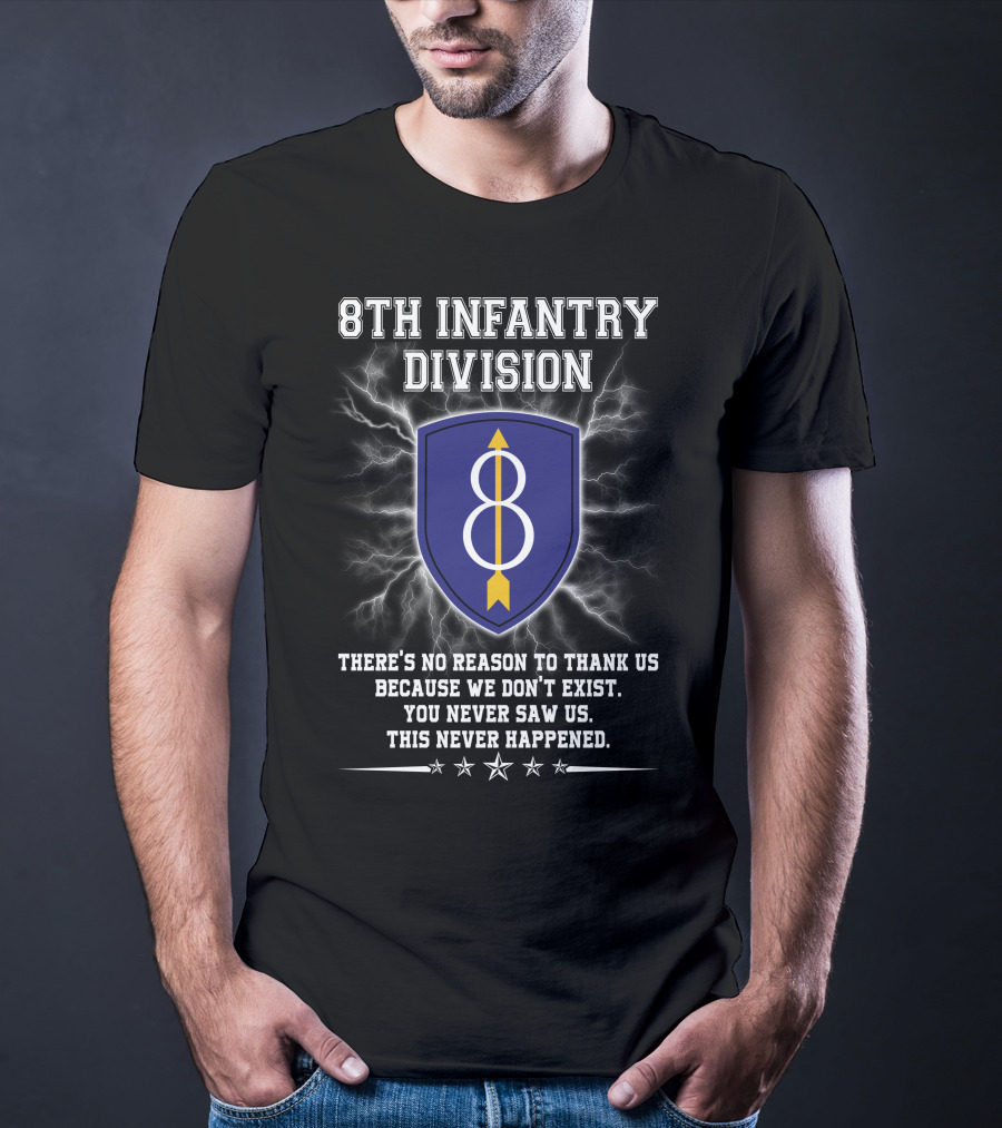8Th Infantry Division There's No Reason To Thank Us Because We Don't Exist You Never Saw Us This Never Happened T-Shirt
