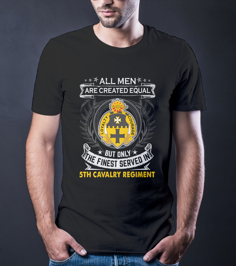 All Men Are Created Equal But Only The Finest Served In 5Th Cavalry Regiment Loyalty Courage T-Shirt