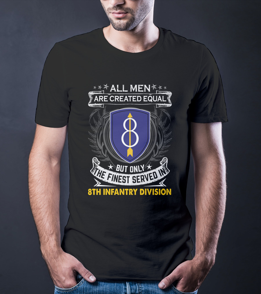 All Men Are Created Equal But Only The Finest Served In 8th Infantry Division T-Shirt