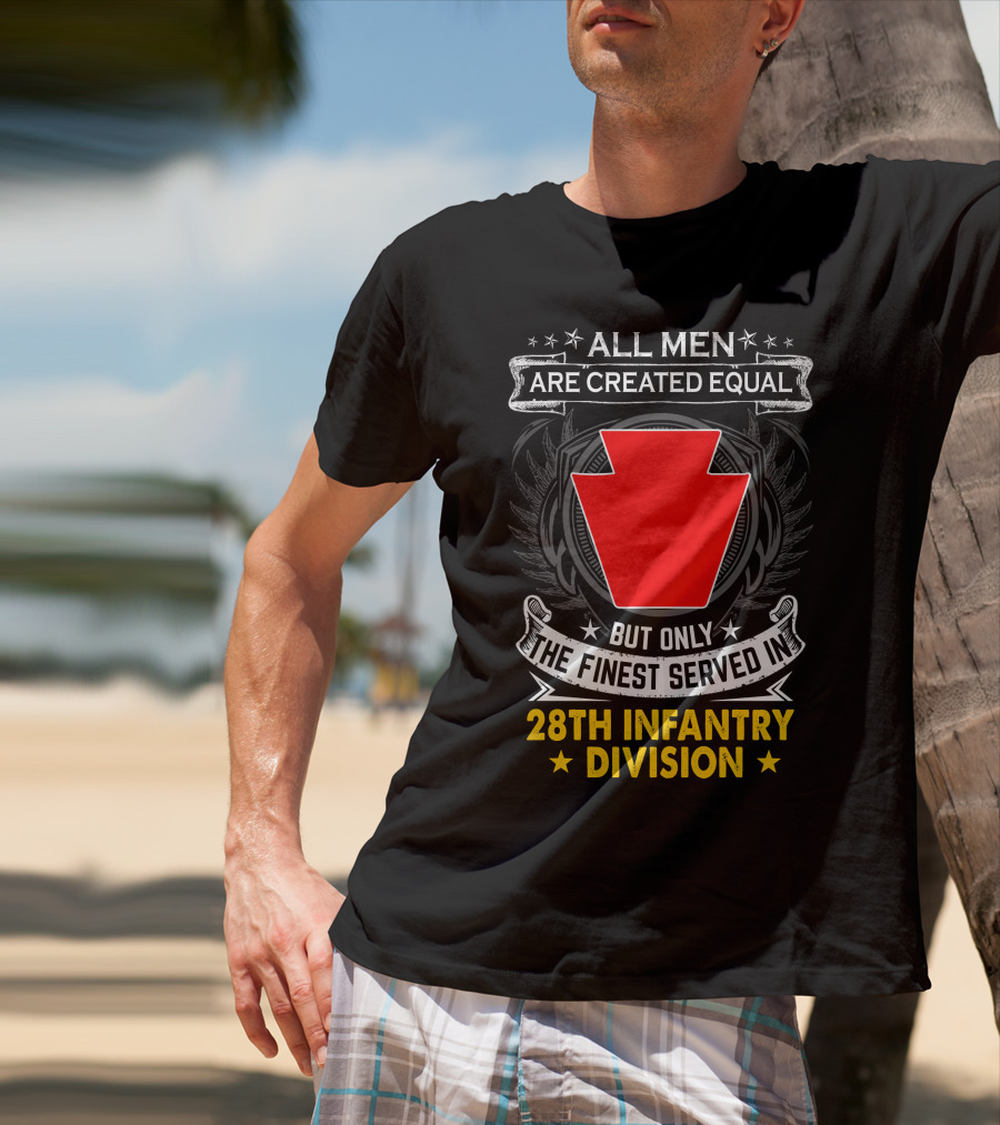 All Men Are Created Equal But Only The Finest Served In 28Th Infantry Division T-Shirt