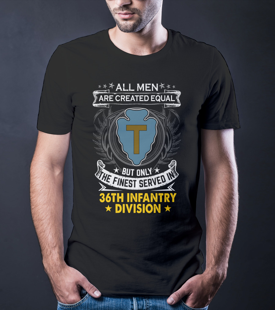 ALL MEN ARE CREATED EQUAL BUT ONLY THE FINEST SERVED IN 36TH INFANTRY DIVISION T-Shirt