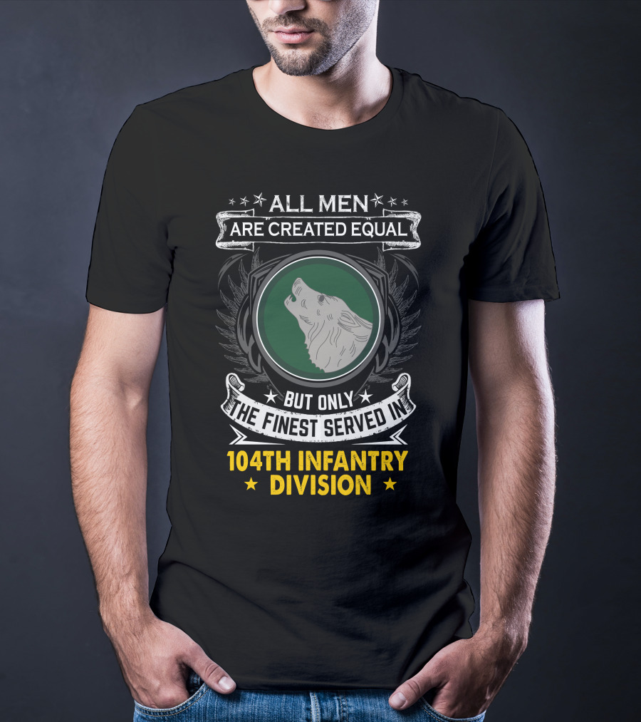 All Men Are Created Equal But Only The Finest Served In 104Th Infantry Division T-Shirt