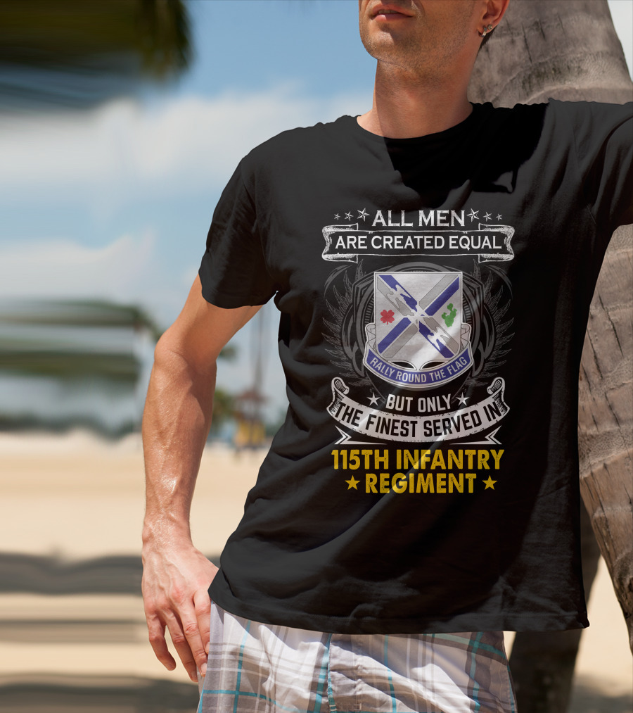 All Men Are Created Equal But Only The Finest Served In 115Th Infantry Regiment Rally Round The Flag T-Shirt
