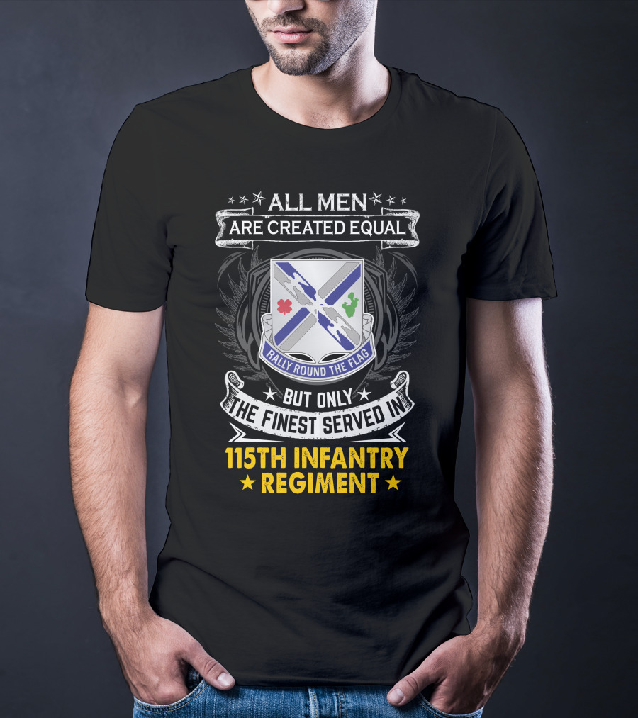 All Men Are Created Equal But Only The Finest Served In 115Th Infantry Regiment Rally Round The Flag T-Shirt