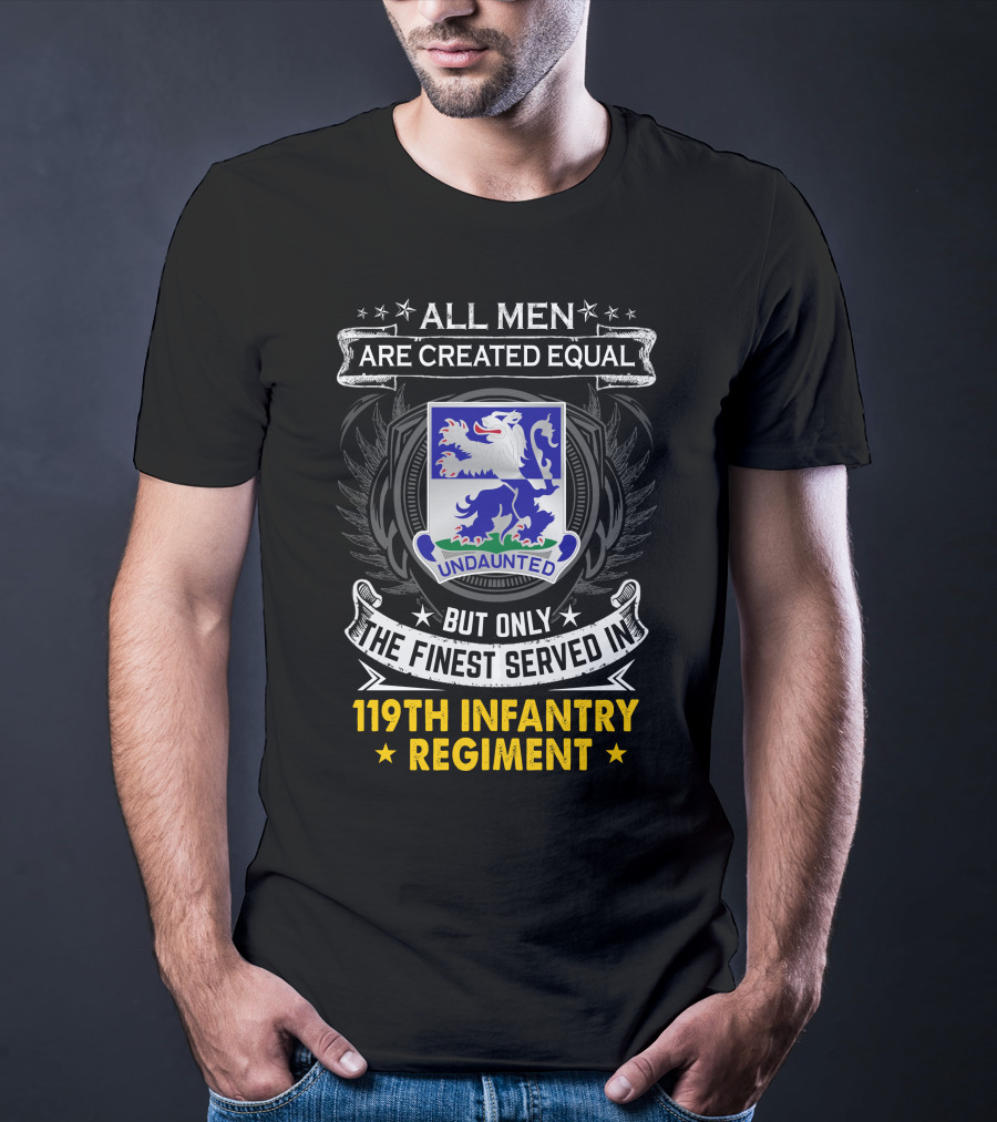 All Men Are Created Equal But Only The Finest Served In 119Th Infantry Regiment Undaunted T-Shirt