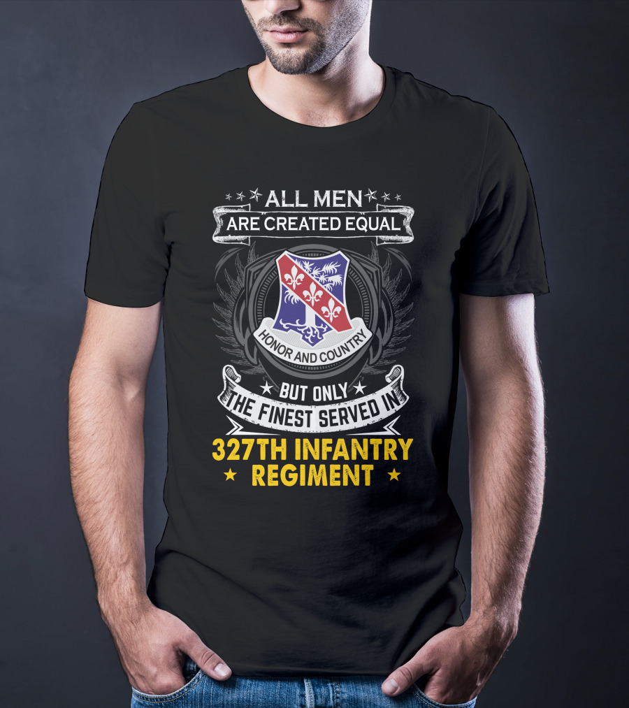 ALL MEN ARE CREATED EQUAL BUT ONLY THE FINEST SERVED IN 327TH INFANTRY REGIMENT HONOR AND COUNTRY T-Shirt