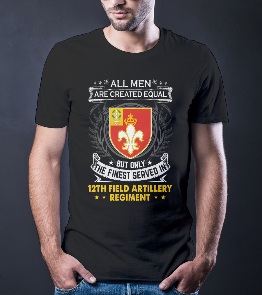 All Men Are Created Equal But Only The Finest Served In 12Th Field Artillery Regiment T-Shirt