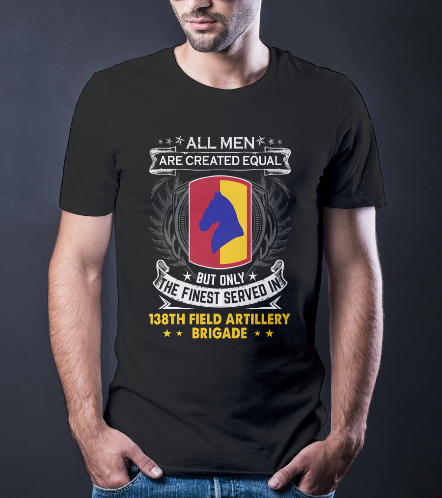 All Men Are Created Equal But Only The Finest Served In 138Th Field Artillery Brigade T-Shirt