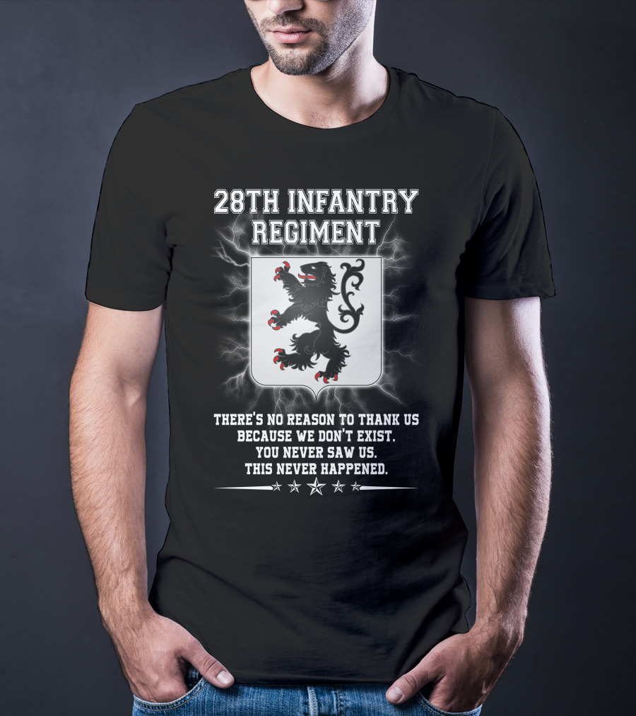 28th Infantry Regiment There's No Reason To Thank Us Because We Don't Exist You Never Saw Us This Never Happened Lion Shield Stars T-Shirt