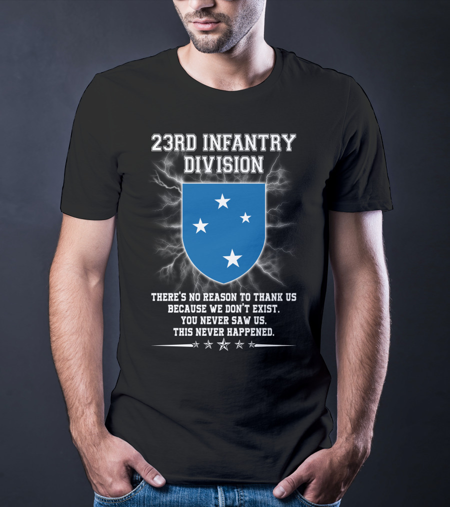 23rd Infantry Division There's No Reason To Thank Us Because We Don't Exist You Never Saw Us This Never Happened T-Shirt