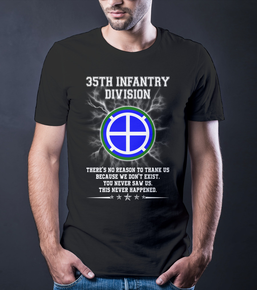 35th Infantry Division There's No Reason To Thank Us Because We Don't Exist You Never Saw Us This Never Happened T-Shirt