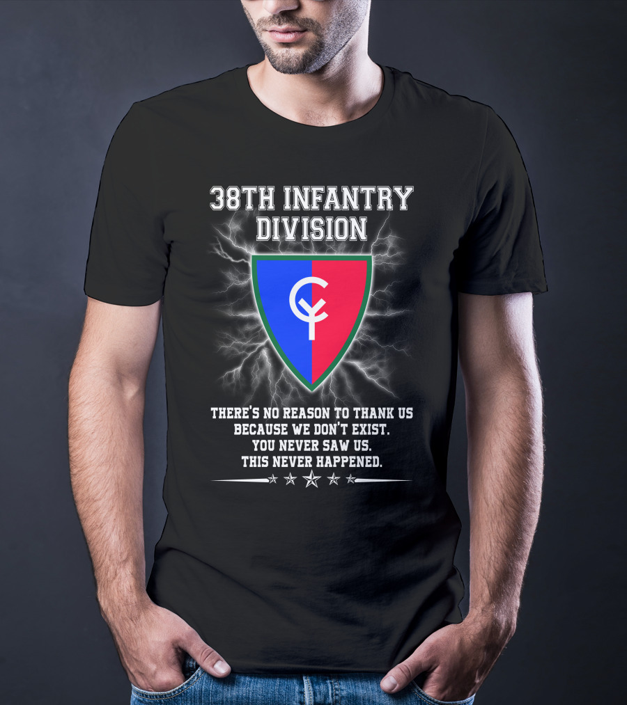 38th Infantry Division Crest There's No Reason To Thank Us Because We Don't Exist You Never Saw Us This Never Happened T-Shirt